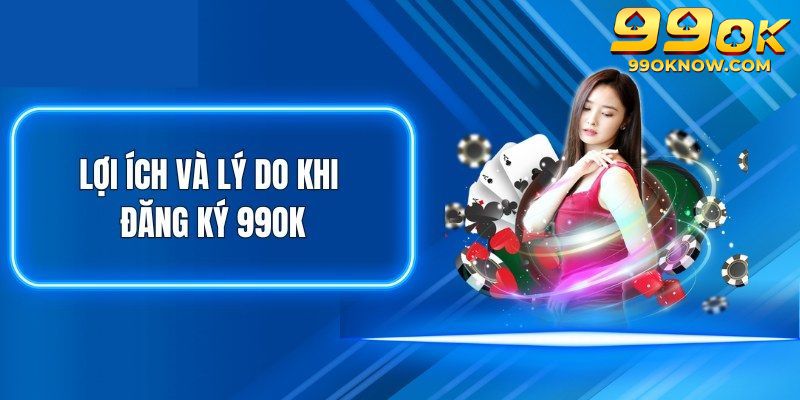 Lý do hấp dẫn khiến bạn nên đăng ký 99OK