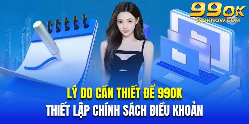 Những lý do cần thiết để 99OK thiết lập chính sách điều khoản